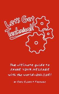 Let's Get Technical! The ultimate guide to SHARE YOUR MESSAGE with the world--ONLINE!